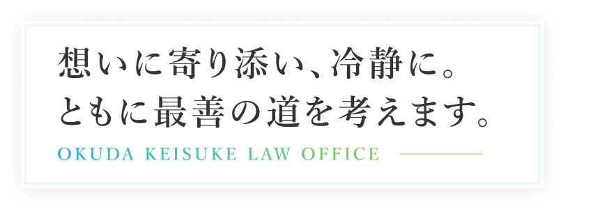 想いに寄り添い、冷静に。ともに最善の道を考えます。